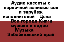 	 Аудио кассеты с первичной записью сов.и зарубеж исполнителей › Цена ­ 10 - Все города Книги, музыка и видео » Музыка, CD   . Забайкальский край